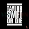 taylor-swift-or-die-funny-quote-svg-cutting-digital-file