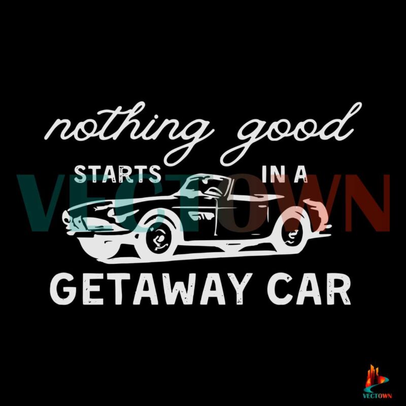 nothing-good-starts-in-a-getaway-car-taylor-swift-svg-cricut-file