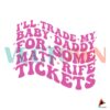 i-will-trade-my-baby-daddy-for-matt-rife-tickets-svg-cricut-file