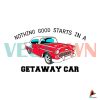 nothing-good-starts-in-a-getaway-car-svg-reputation-album-svg
