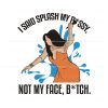i-said-splash-my-p-ssy-not-my-face-btch-svg-digital-file
