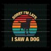 sorry-im-late-i-saw-a-dog-svg-digital-cricut-file