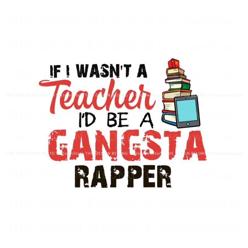 if-i-wasnt-a-teacher-id-be-a-gansta-rapper-svg-digital-file