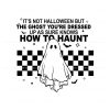 its-not-halloween-but-the-ghost-youre-dressed-up-svg-file
