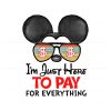 disney-mickey-im-just-here-to-pay-for-everything-png-file