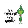 is-it-too-late-to-be-good-funny-grinchmas-svg-cricut-file