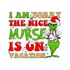 i-am-sorry-the-nice-nurse-is-on-vacation-svg-design-file