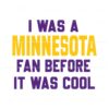 i-was-a-minnesota-fan-before-it-was-cool-svg-download