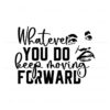 whatever-you-do-keep-moving-forward-svg