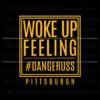 woke-up-feeling-dangeruss-pittsburgh-svg