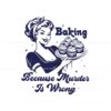 baking-because-murder-is-wrong-funny-bakers-svg