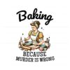baking-because-murder-is-wrong-funny-baking-crew-png