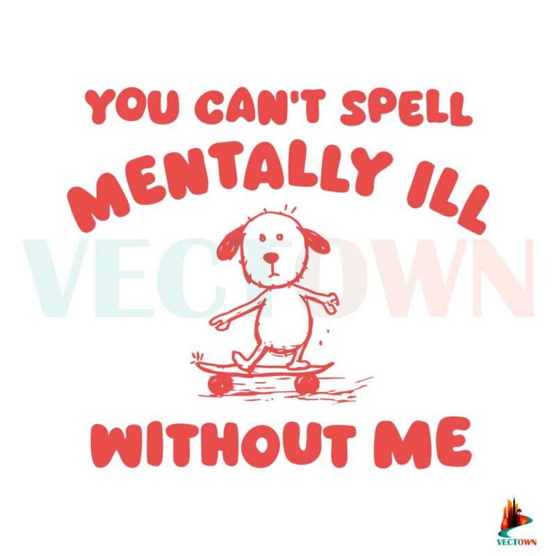 you-cant-spell-mentally-ill-without-me-meme-svg