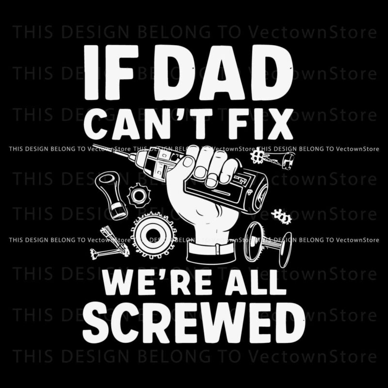 funny-if-dad-cant-fix-it-we-are-all-screwed-svg