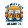 too-many-kids-and-way-too-little-alcohol-fathers-day-png