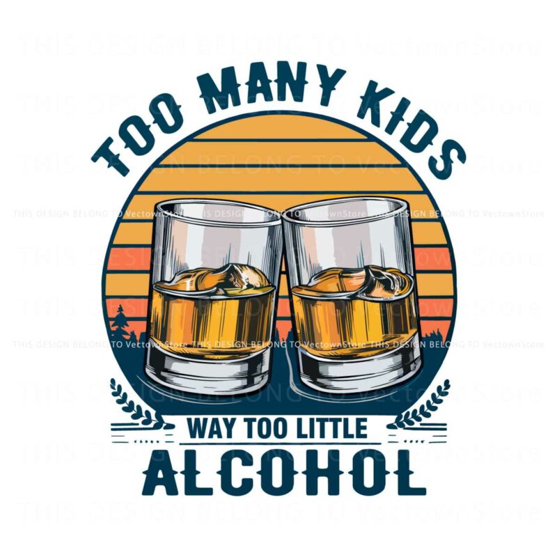 too-many-kids-and-way-too-little-alcohol-fathers-day-png