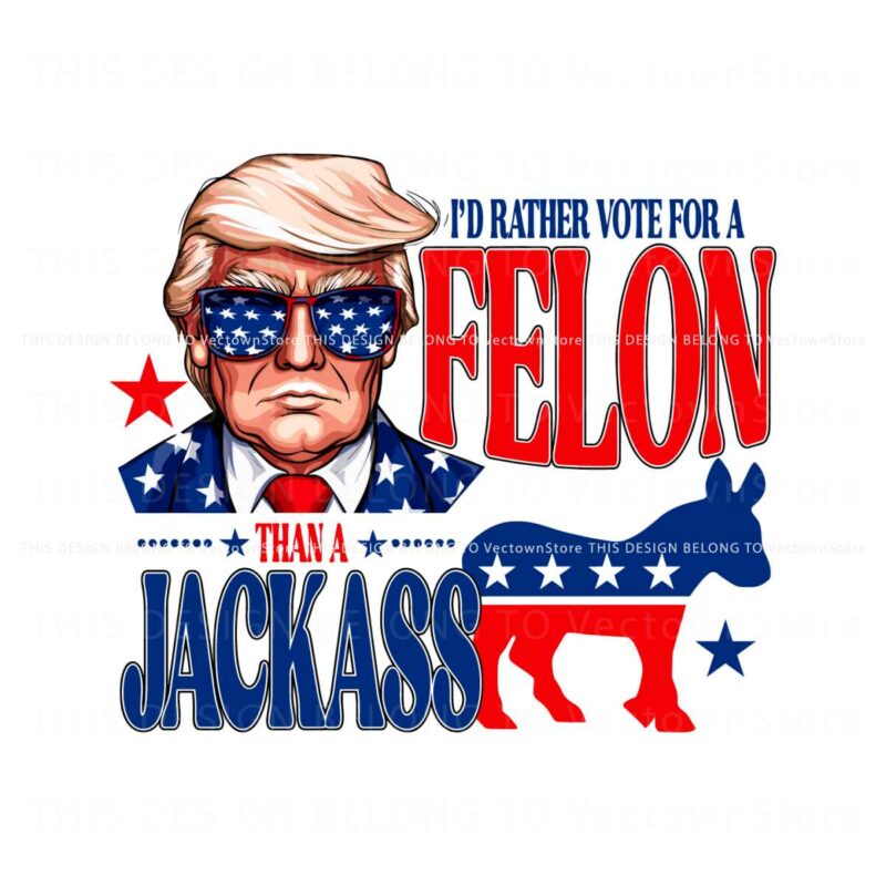 id-rather-vote-for-a-felon-than-a-jackass-trump-2024-svg