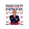 trump-for-president-found-guilty-of-getting-my-vote-svg