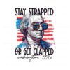 stay-strapped-or-get-clapped-george-washington-png