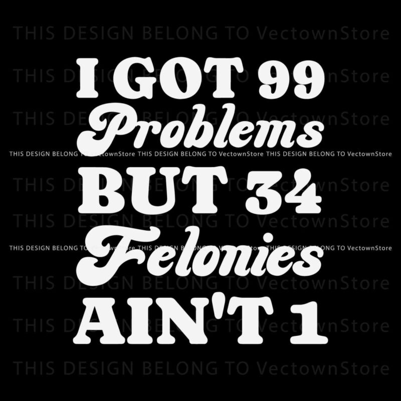 i-got-99-problems-but-34-felonies-aint-1-svg