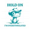 hold-on-im-overstimulated-frog-mental-health-svg