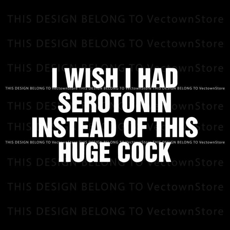 i-wish-i-had-serotonin-instead-of-this-huge-cock-svg