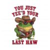 you-just-yeed-your-last-haw-frog-meme-png
