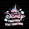 friend-who-disney-together-stay-together-castle-png