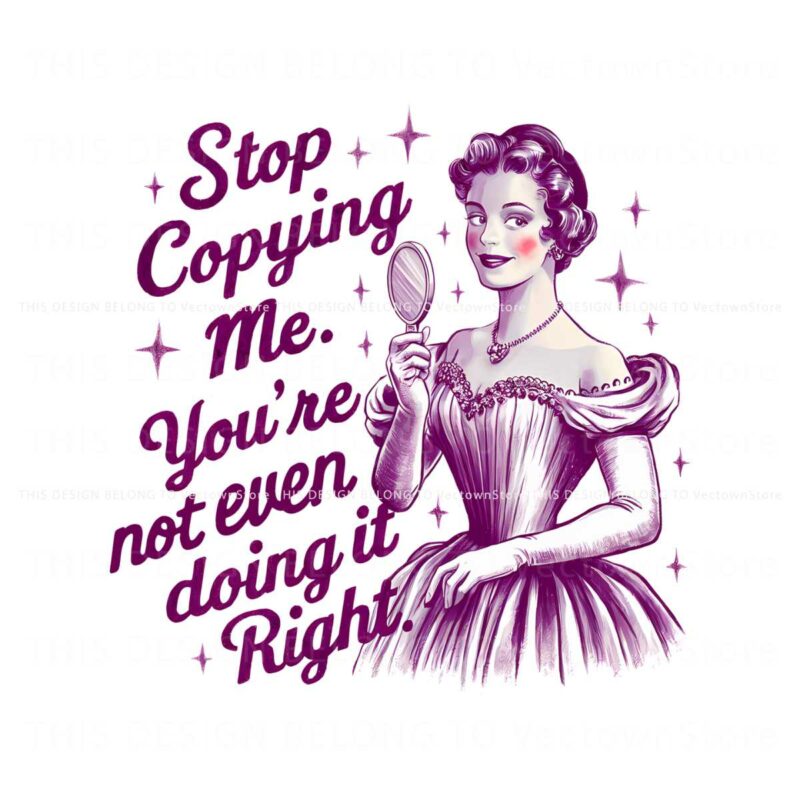vintage-stop-copying-me-youre-not-even-doing-it-right-png