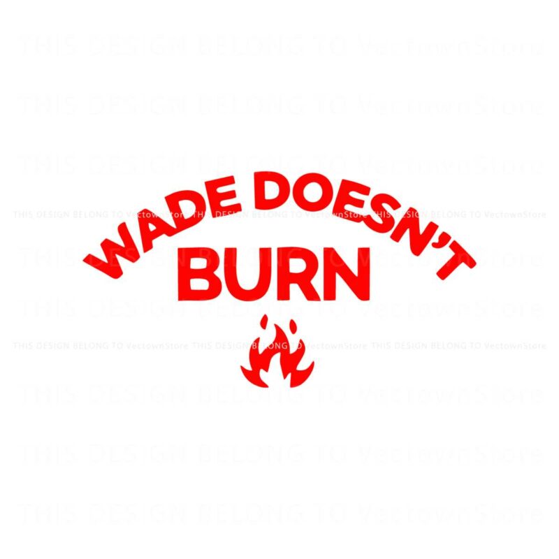 wade-doesnt-burn-funny-saying-svg