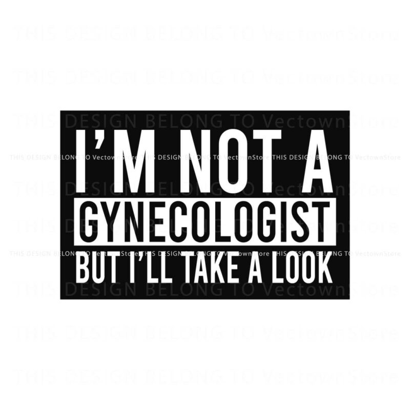 im-not-a-gynecologist-but-i-will-take-a-look-svg