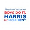 how-hard-can-it-be-boys-do-it-harris-for-president-svg
