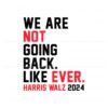 we-are-not-going-back-like-ever-harris-walz-2024-svg