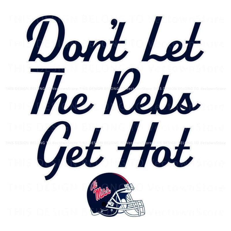 Ole Miss Football Helmet Dont Let The Rebs Get Hot SVG